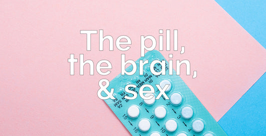 The Pill, The Brain, & Sex