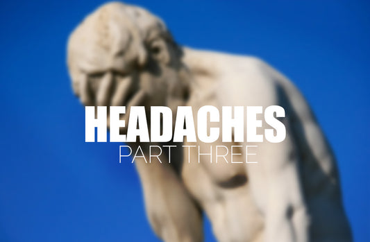 Headaches - Part Three